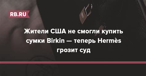 Сумку Birkin сложно купить — это стало причиной судебного 